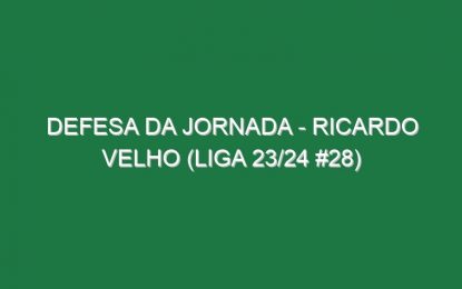 Defesa da jornada – Ricardo Velho (Liga 23/24 #28)