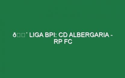 🔴 LIGA BPI: CD ALBERGARIA – RP FC