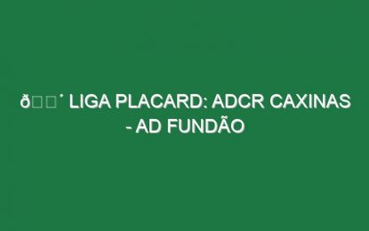🔴 LIGA PLACARD: ADCR CAXINAS – AD FUNDÃO