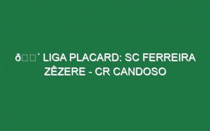 🔴 LIGA PLACARD: SC FERREIRA ZÊZERE – CR CANDOSO