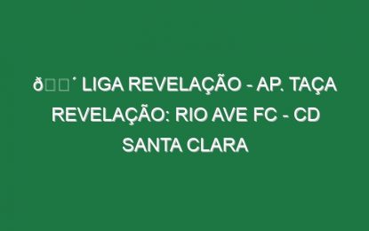 🔴 LIGA REVELAÇÃO – AP. TAÇA REVELAÇÃO: RIO AVE FC – CD SANTA CLARA
