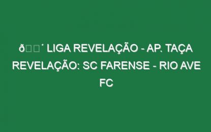 🔴 LIGA REVELAÇÃO – AP. TAÇA REVELAÇÃO: SC FARENSE – RIO AVE FC
