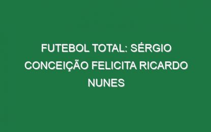 FUTEBOL TOTAL: Sérgio Conceição felicita Ricardo Nunes