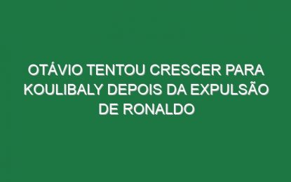 Otávio tentou crescer para Koulibaly depois da expulsão de Ronaldo