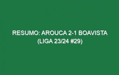 Resumo: Arouca 2-1 Boavista (Liga 23/24 #29)