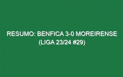 Resumo: Benfica 3-0 Moreirense (Liga 23/24 #29)