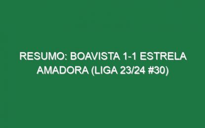 Resumo: Boavista 1-1 Estrela Amadora (Liga 23/24 #30)