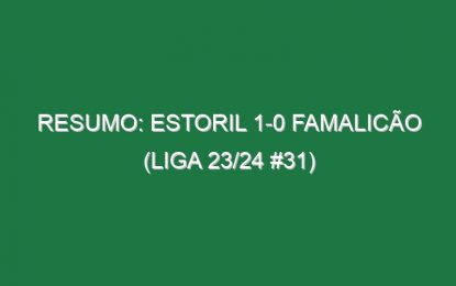 Resumo: Estoril 1-0 Famalicão (Liga 23/24 #31)