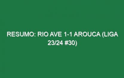Resumo: Rio Ave 1-1 Arouca (Liga 23/24 #30)