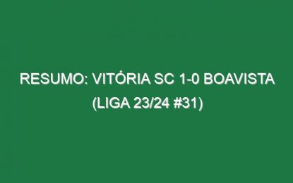 Resumo: Vitória SC 1-0 Boavista (Liga 23/24 #31)