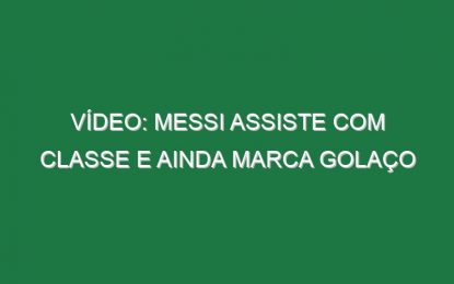 Vídeo: Messi assiste com classe e ainda marca golaço