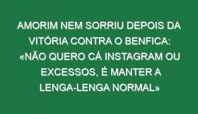 Amorim nem sorriu depois da vitória contra o Benfica: «Não quero cá Instagram ou excessos, é manter a lenga-lenga normal»