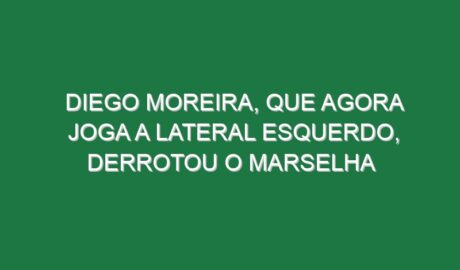Diego Moreira, que agora joga a lateral esquerdo, derrotou o Marselha