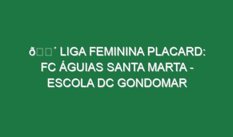🔴 LIGA FEMININA PLACARD: FC ÁGUIAS SANTA MARTA – ESCOLA DC GONDOMAR