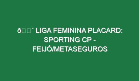 🔴 LIGA FEMININA PLACARD: SPORTING CP – FEIJÓ/METASEGUROS