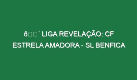 🔴 LIGA REVELAÇÃO: CF ESTRELA AMADORA – SL BENFICA