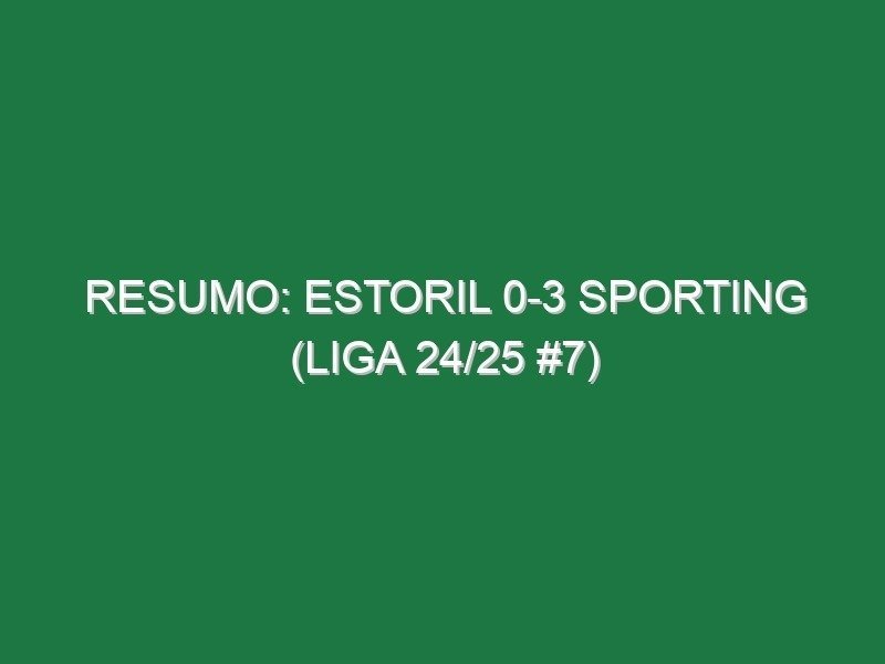 Resumo: Estoril 0-3 Sporting (Liga 24/25 #7)