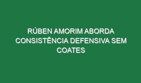 Rúben Amorim aborda consistência defensiva sem Coates