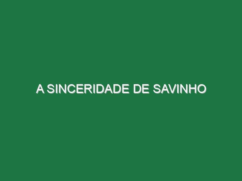 A sinceridade de Savinho