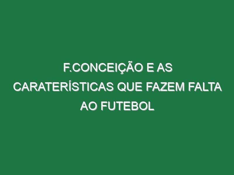 F.Conceição e as caraterísticas que fazem falta ao Futebol