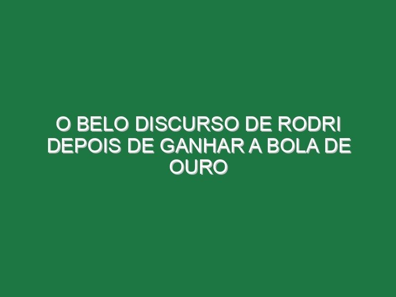 O belo discurso de Rodri depois de ganhar a Bola de Ouro