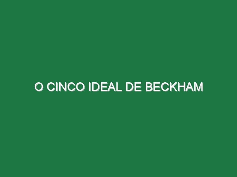 O cinco ideal de Beckham O cinco ideal de Beckham