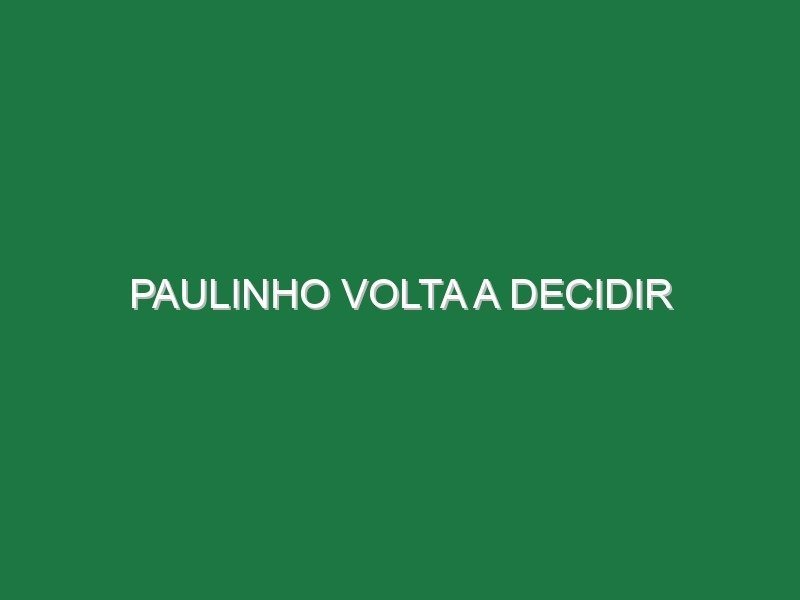 Paulinho volta a decidir Paulinho volta a decidir