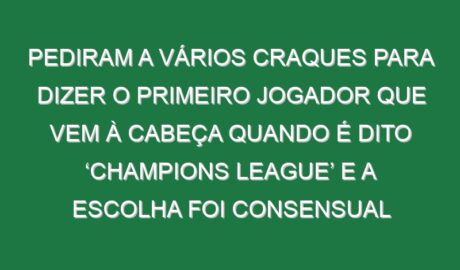 Pediram a vários craques para dizer o primeiro jogador que vem à cabeça quando é dito ‘Champions League’ e a escolha foi consensual