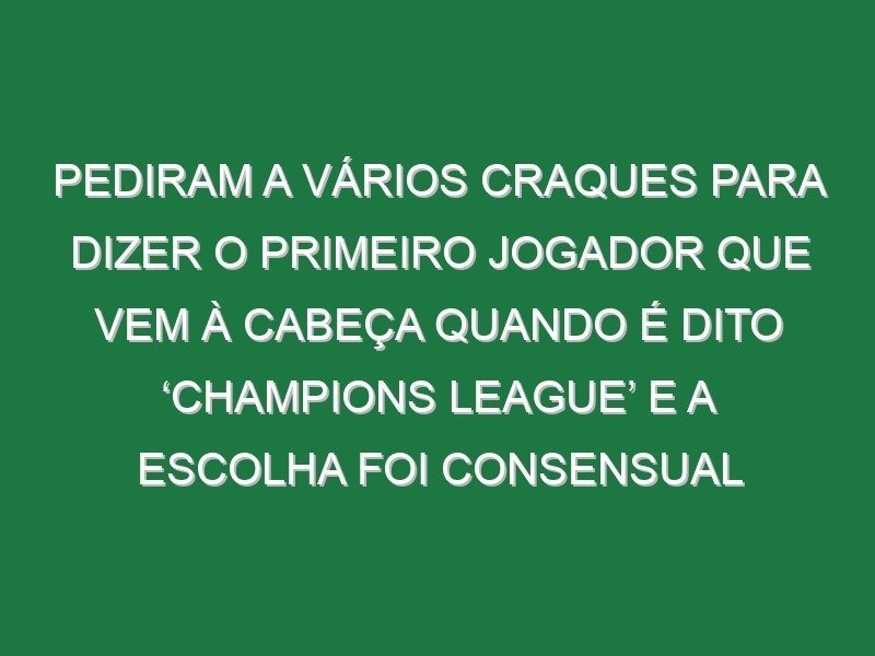 Pediram a vários craques para dizer o primeiro jogador que vem à cabeça quando é dito ‘Champions League’ e a escolha foi consensual Pediram a vários craques para dizer o primeiro jogador que vem à cabeça quando é dito ‘Champions League’ e a escolha foi consensual