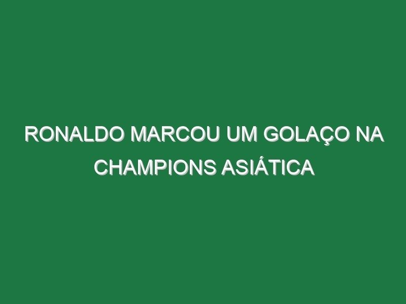 Ronaldo marcou um golaço na Champions Asiática
