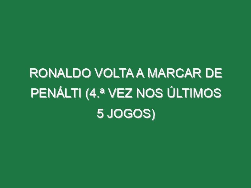 Ronaldo volta a marcar de penálti (4.ª vez nos últimos 5 jogos) Ronaldo volta a marcar de penálti (4.ª vez nos últimos 5 jogos)