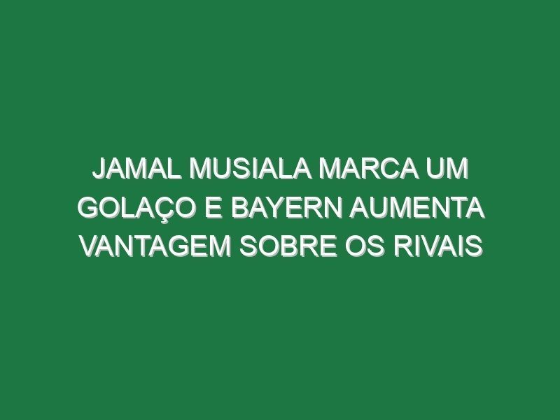 Jamal Musiala marca um golaço e Bayern aumenta vantagem sobre os rivais