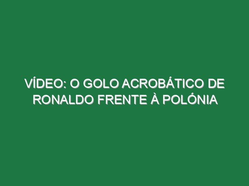 Vídeo: O golo acrobático de Ronaldo frente à Polónia