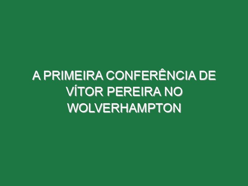 A primeira conferência de Vítor Pereira no Wolverhampton A primeira conferência de Vítor Pereira no Wolverhampton