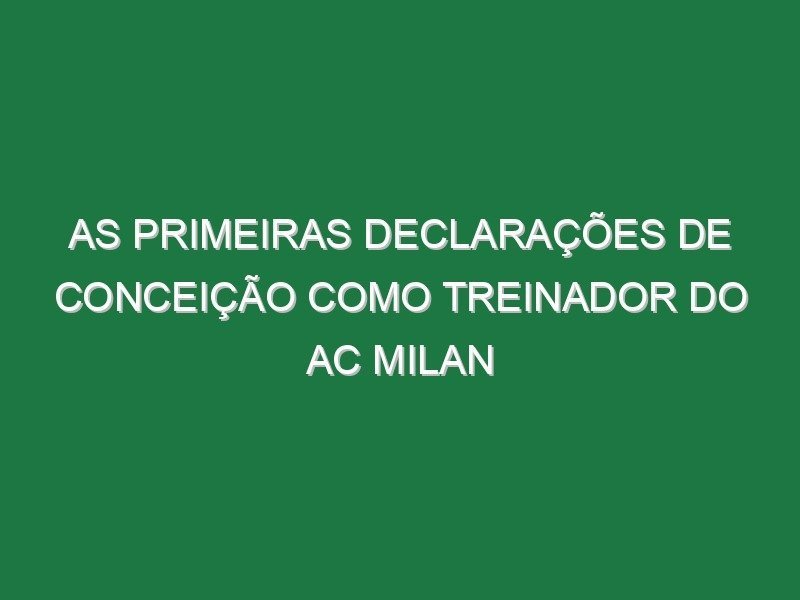 As primeiras declarações de Conceição como treinador do AC Milan As primeiras declarações de Conceição como treinador do AC Milan