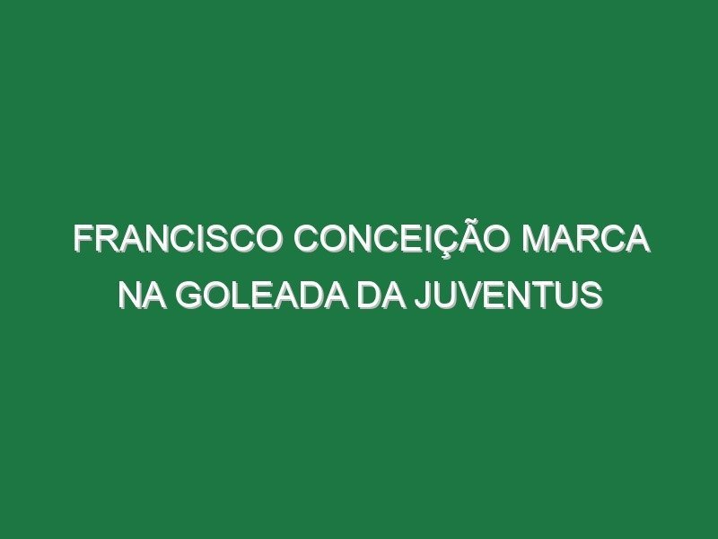 Francisco Conceição marca na goleada da Juventus