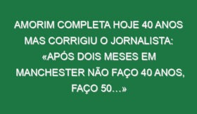 Amorim completa hoje 40 anos mas corrigiu o jornalista: «Após dois meses em Manchester não faço 40 anos, faço 50…»