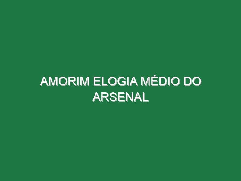 Amorim elogia médio do Arsenal