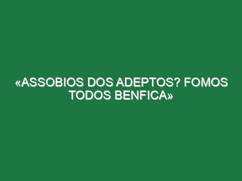 «Assobios dos adeptos? Fomos todos Benfica» «Assobios dos adeptos? Fomos todos Benfica»