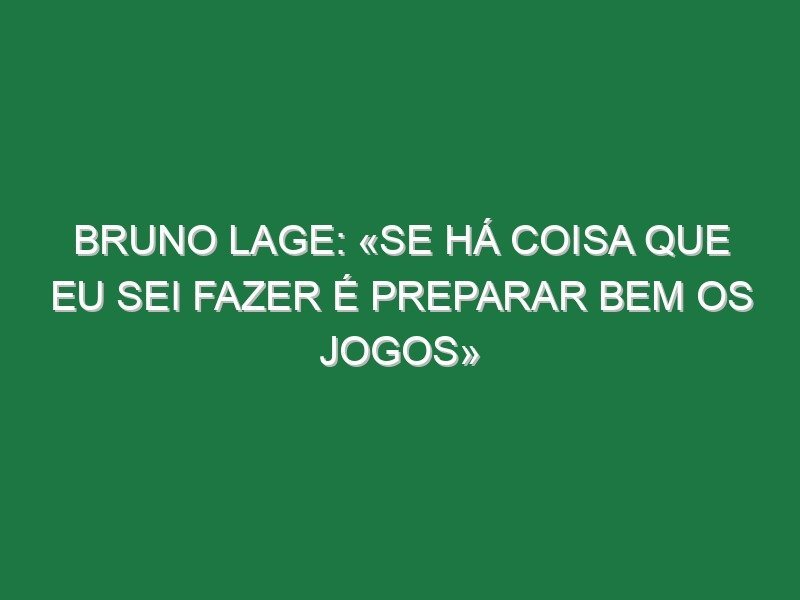 Bruno Lage: «Se há coisa que eu sei fazer é preparar bem os jogos»