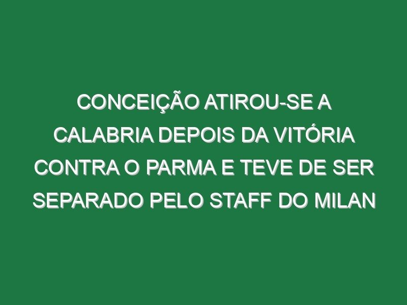 Conceição atirou-se a Calabria depois da vitória contra o Parma e teve de ser separado pelo staff do Milan