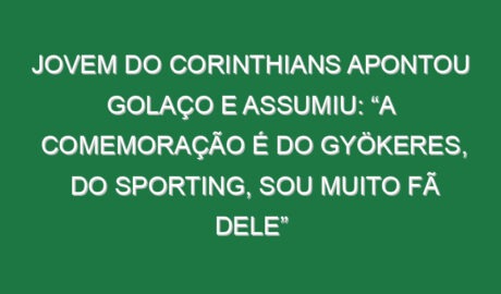 Jovem do Corinthians apontou golaço e assumiu: “A comemoração é do Gyökeres, do Sporting, sou muito fã dele”