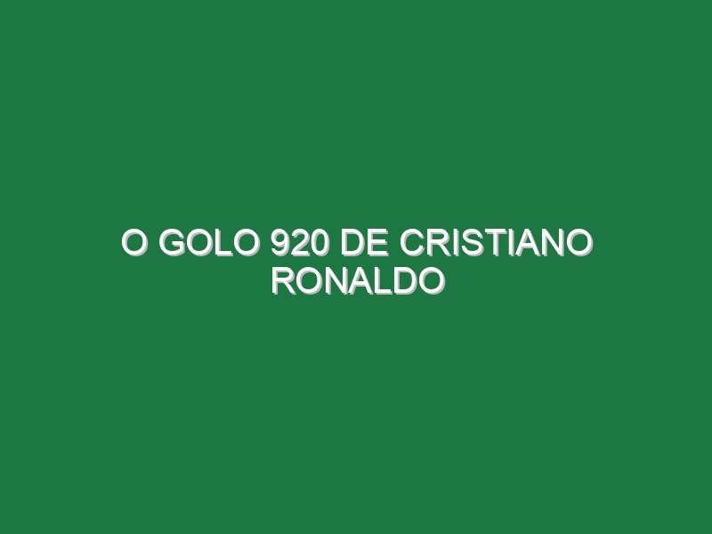 O golo 920 de Cristiano Ronaldo