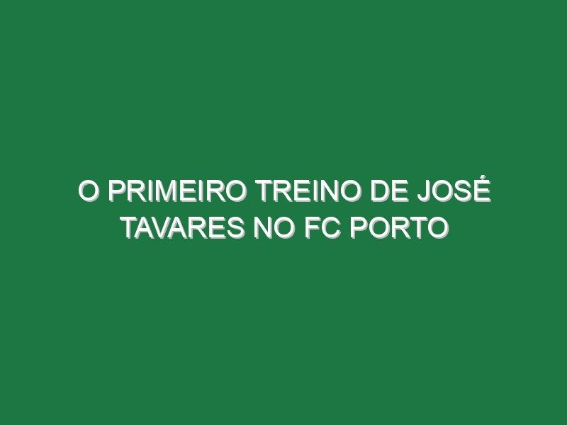 O primeiro treino de José Tavares no FC Porto O primeiro treino de José Tavares no FC Porto