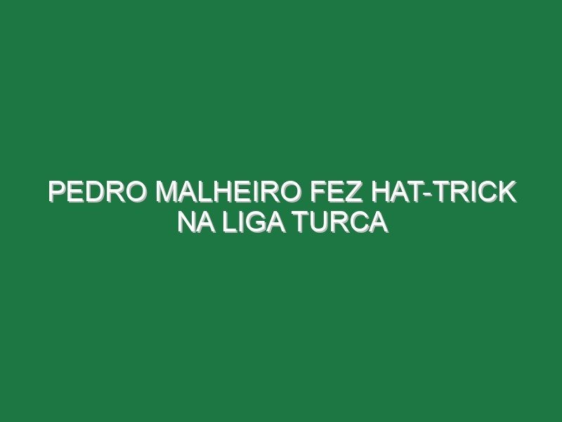 Pedro Malheiro fez hat-trick na Liga turca