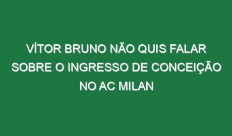 Vítor Bruno não quis falar sobre o ingresso de Conceição no AC Milan