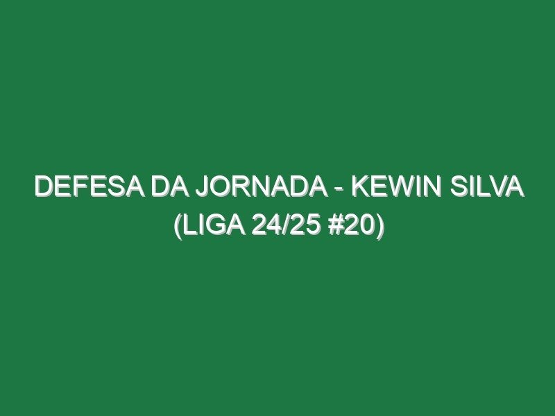 Defesa da jornada – Kewin Silva (Liga 24/25 #20)