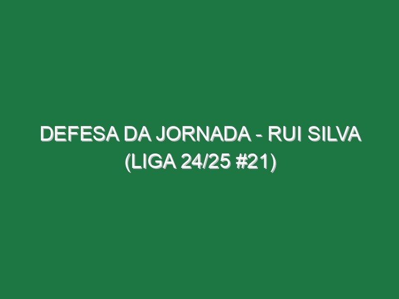 Defesa da jornada – Rui Silva (Liga 24/25 #21) Defesa da jornada – Rui Silva (Liga 24/25 #21)