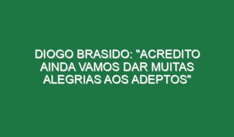DIOGO BRASIDO: “Acredito ainda vamos dar muitas alegrias aos adeptos”