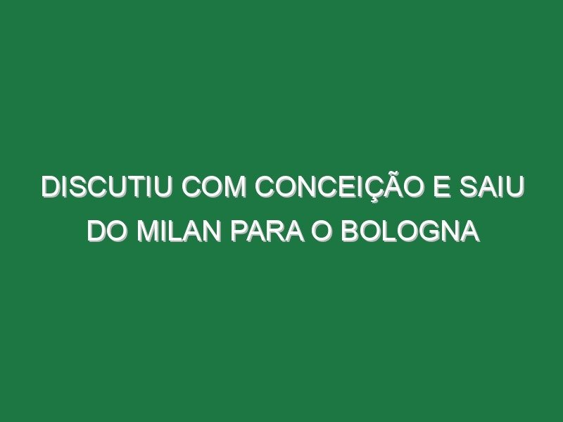 Discutiu com Conceição e saiu do Milan para o Bologna